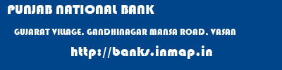 PUNJAB NATIONAL BANK  GUJARAT VILLAGE, GANDHINAGAR MANSA ROAD, VASAN    banks information 
